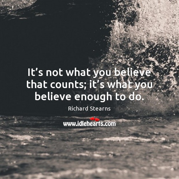 It’s not what you believe that counts; it’s what you believe enough to do. Richard Stearns Picture Quote
