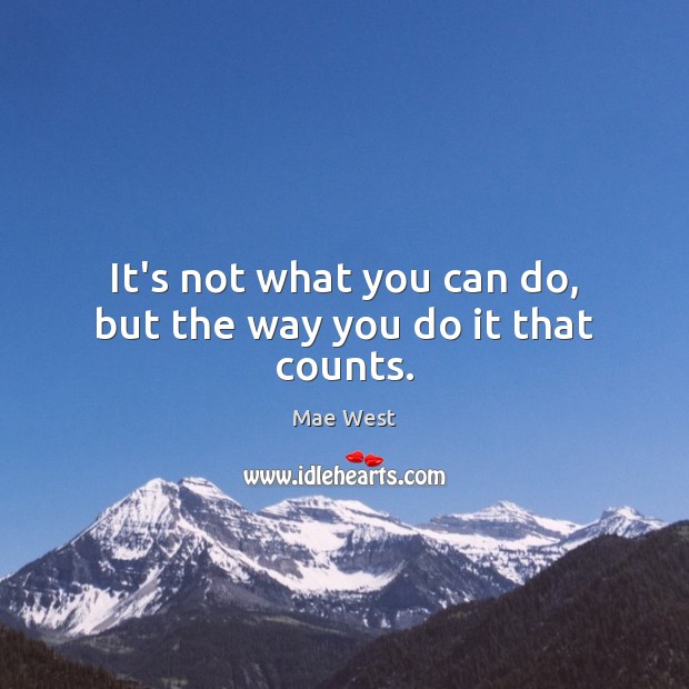 It’s not what you can do, but the way you do it that counts. Mae West Picture Quote