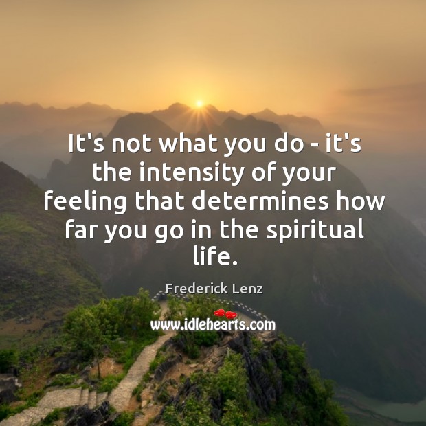 It’s not what you do – it’s the intensity of your feeling Frederick Lenz Picture Quote