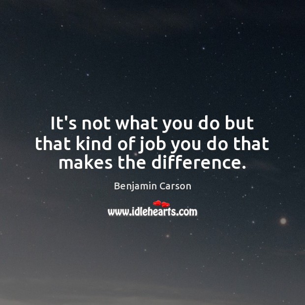 It’s not what you do but that kind of job you do that makes the difference. Benjamin Carson Picture Quote