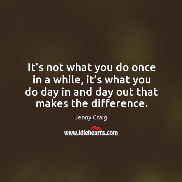 It’s not what you do once in a while, it’s what you do day in and day out that makes the difference. Jenny Craig Picture Quote