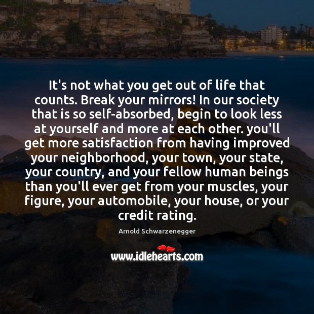 It’s not what you get out of life that counts. Break your Arnold Schwarzenegger Picture Quote