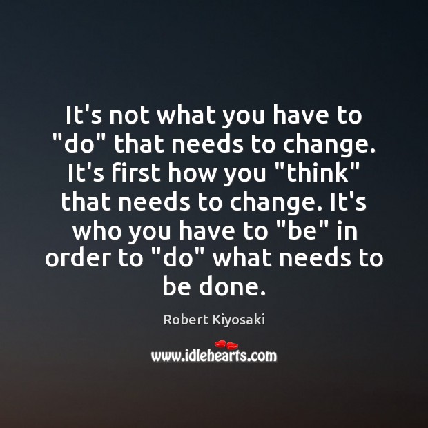 It’s not what you have to “do” that needs to change. It’s Robert Kiyosaki Picture Quote