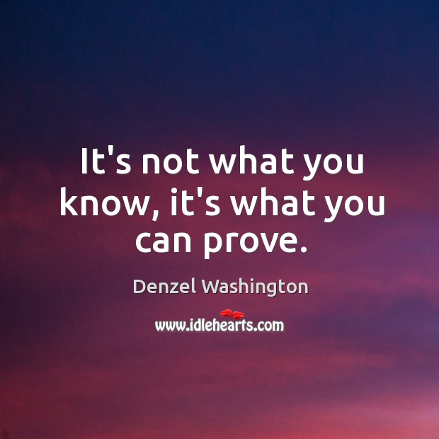 It’s not what you know, it’s what you can prove. Denzel Washington Picture Quote