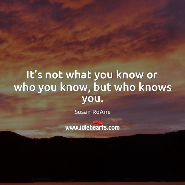 It’s not what you know or who you know, but who knows you. Susan RoAne Picture Quote