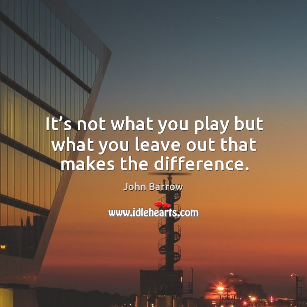 It’s not what you play but what you leave out that makes the difference. Image