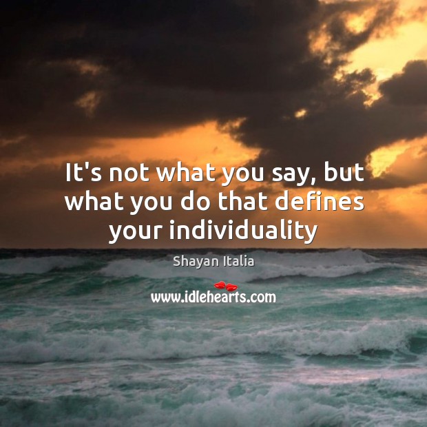 It’s not what you say, but what you do that defines your individuality Shayan Italia Picture Quote