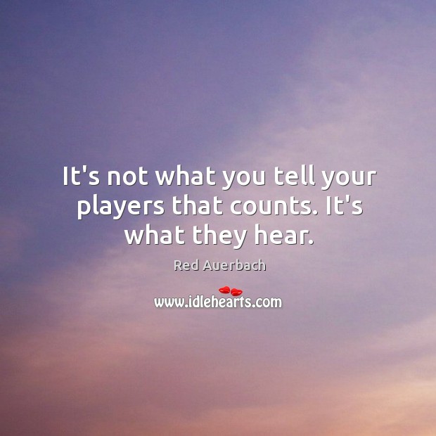 It’s not what you tell your players that counts. It’s what they hear. Red Auerbach Picture Quote