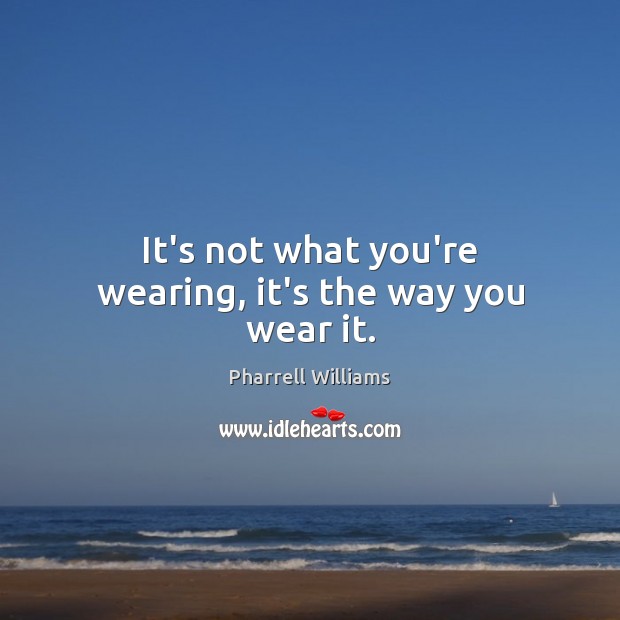 It’s not what you’re wearing, it’s the way you wear it. Pharrell Williams Picture Quote