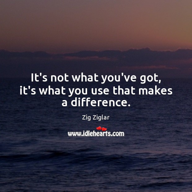 It’s not what you’ve got, it’s what you use that makes a difference. Image