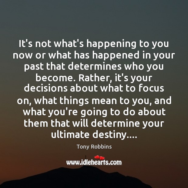 It’s not what’s happening to you now or what has happened in Tony Robbins Picture Quote