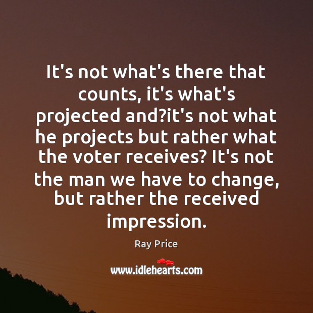 It’s not what’s there that counts, it’s what’s projected and?it’s not Ray Price Picture Quote