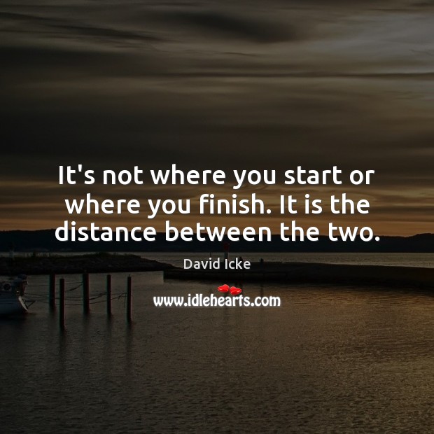 It’s not where you start or where you finish. It is the distance between the two. David Icke Picture Quote