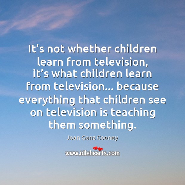 It’s not whether children learn from television, it’s what children Television Quotes Image