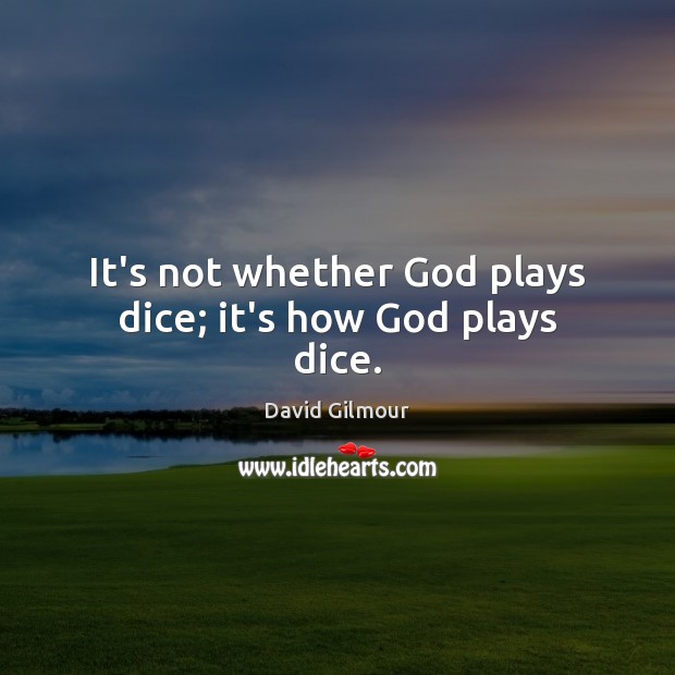 It’s not whether God plays dice; it’s how God plays dice. David Gilmour Picture Quote