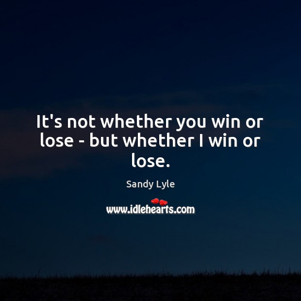 It’s not whether you win or lose – but whether I win or lose. Image