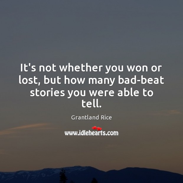 It’s not whether you won or lost, but how many bad-beat stories you were able to tell. Grantland Rice Picture Quote