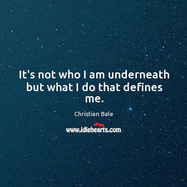 It’s not who I am underneath but what I do that defines me. Christian Bale Picture Quote
