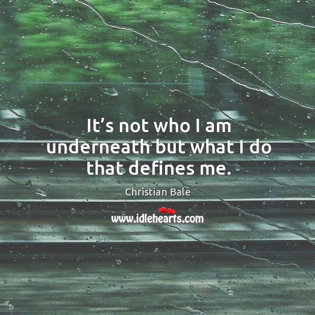 It’s not who I am underneath but what I do that defines me. Image