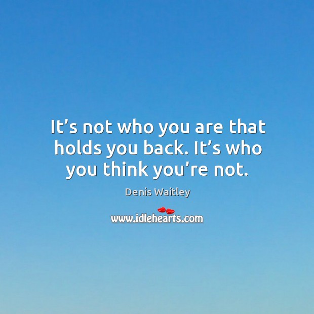 It’s not who you are that holds you back. It’s who you think you’re not. Denis Waitley Picture Quote