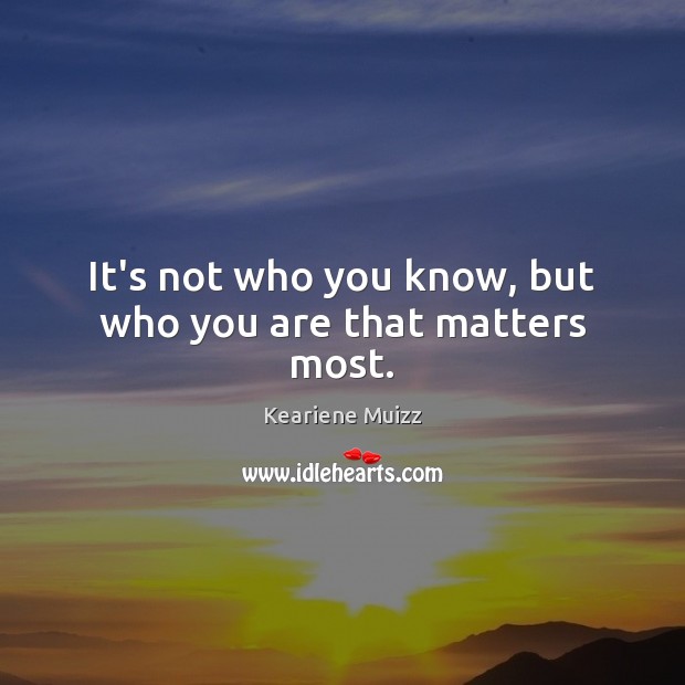It’s not who you know, but who you are that matters most. Keariene Muizz Picture Quote
