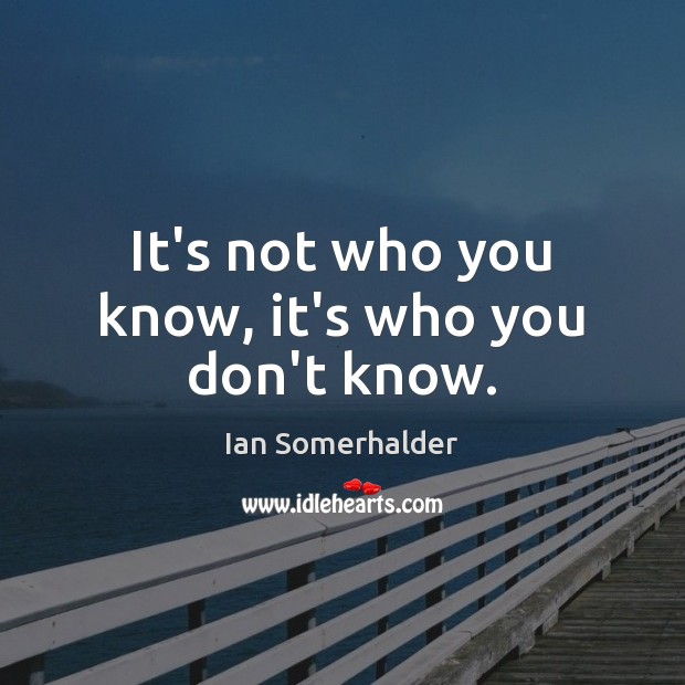 It’s not who you know, it’s who you don’t know. Ian Somerhalder Picture Quote