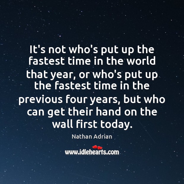 It’s not who’s put up the fastest time in the world that Nathan Adrian Picture Quote
