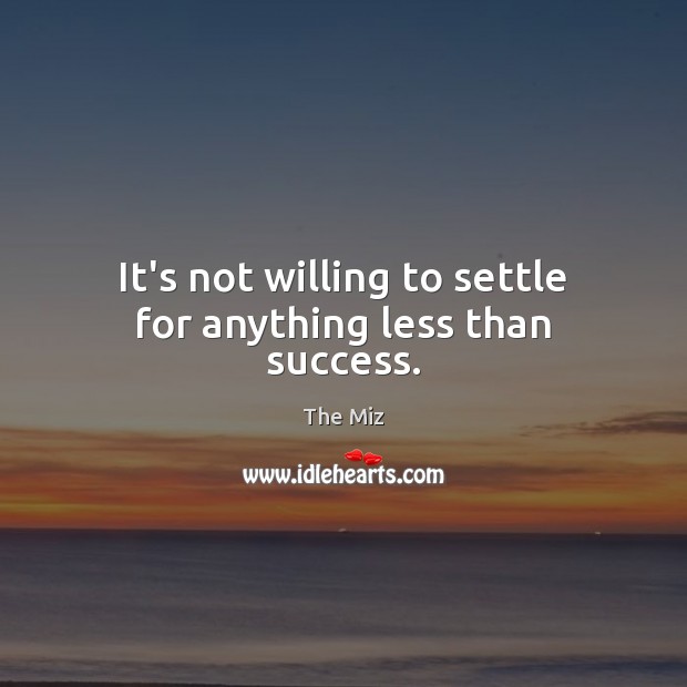 It’s not willing to settle for anything less than success. The Miz Picture Quote