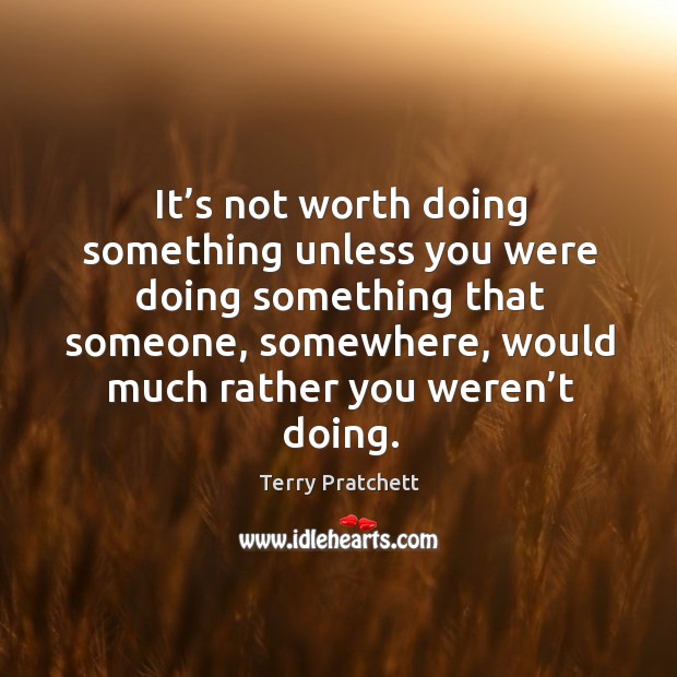 It’s not worth doing something unless you were doing something that someone, somewhere.. Image