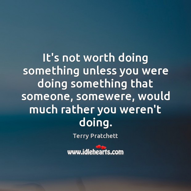 It’s not worth doing something unless you were doing something that someone, Terry Pratchett Picture Quote