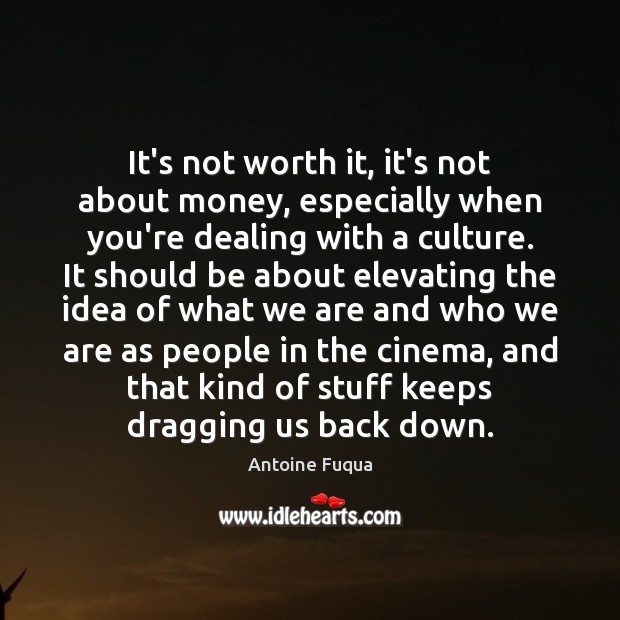 It’s not worth it, it’s not about money, especially when you’re dealing Antoine Fuqua Picture Quote