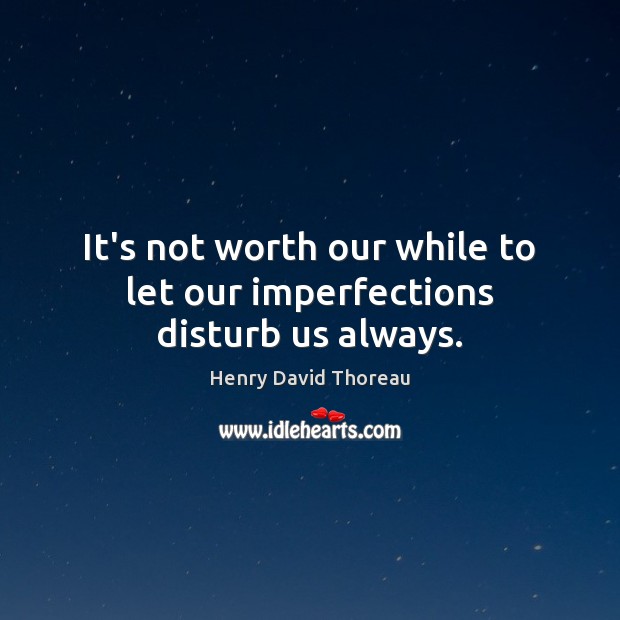 It’s not worth our while to let our imperfections disturb us always. Henry David Thoreau Picture Quote