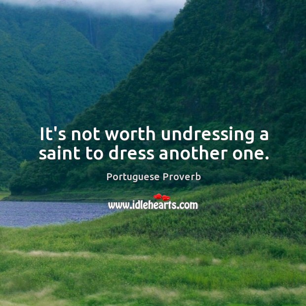 It’s not worth undressing a saint to dress another one. Image