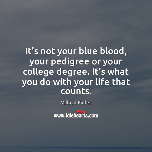 It’s not your blue blood, your pedigree or your college degree. It’s Millard Fuller Picture Quote