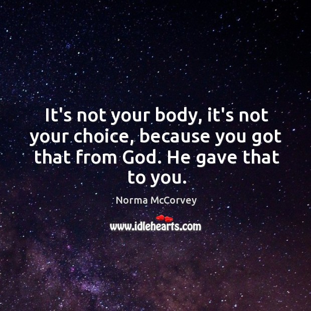 It’s not your body, it’s not your choice, because you got that Norma McCorvey Picture Quote