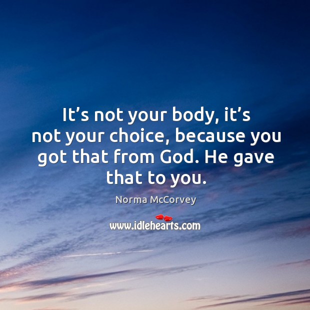 It’s not your body, it’s not your choice, because you got that from God. He gave that to you. Norma McCorvey Picture Quote
