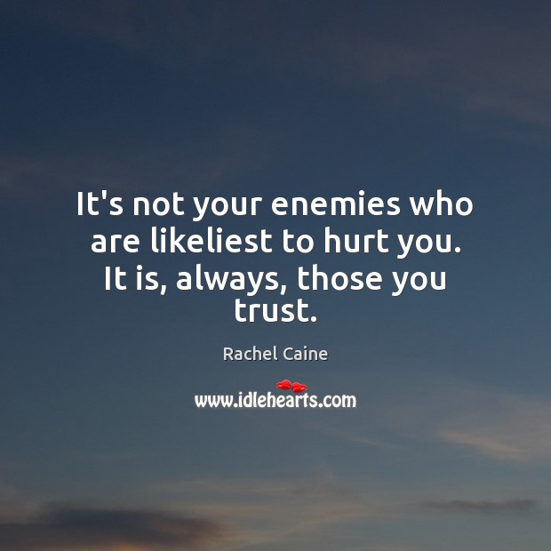 It’s not your enemies who are likeliest to hurt you. It is, always, those you trust. Rachel Caine Picture Quote