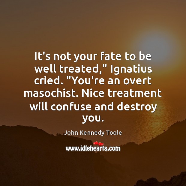It’s not your fate to be well treated,” Ignatius cried. “You’re an Image