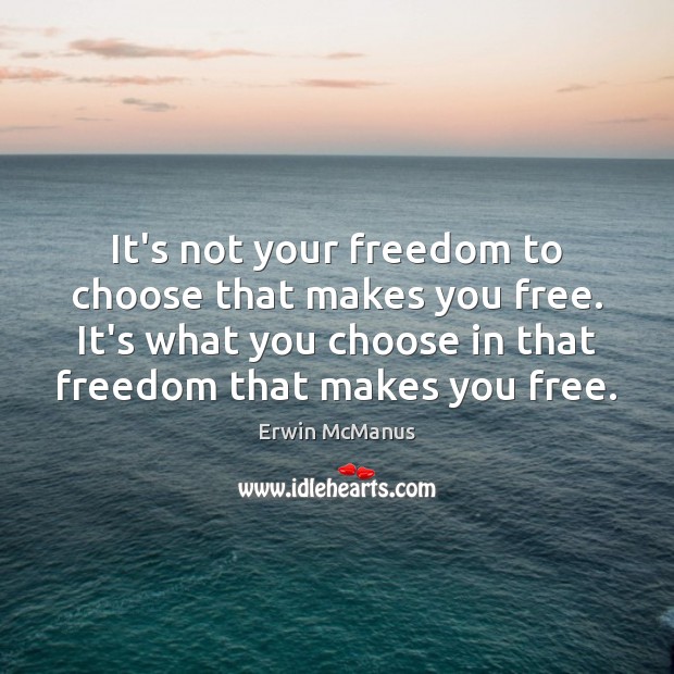It’s not your freedom to choose that makes you free. It’s what Erwin McManus Picture Quote