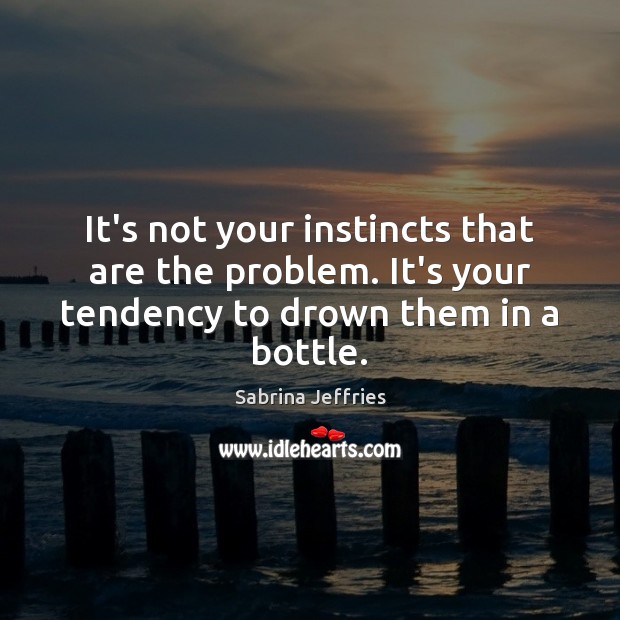 It’s not your instincts that are the problem. It’s your tendency to Sabrina Jeffries Picture Quote
