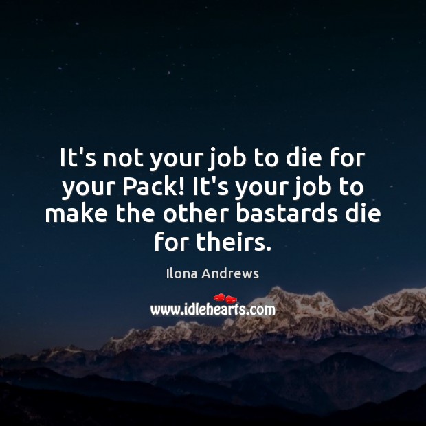 It’s not your job to die for your Pack! It’s your job Ilona Andrews Picture Quote