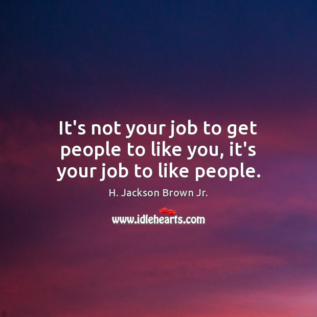It’s not your job to get people to like you, it’s your job to like people. H. Jackson Brown Jr. Picture Quote