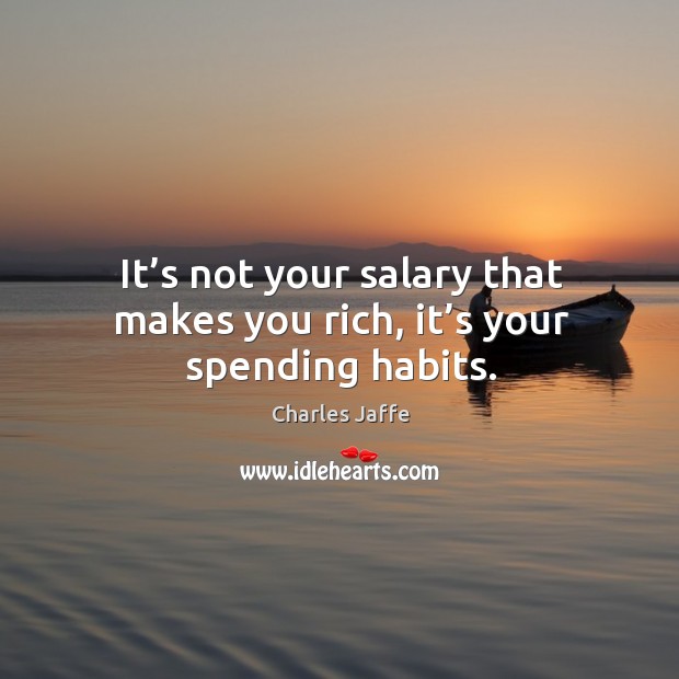 It’s not your salary that makes you rich, it’s your spending habits. Image