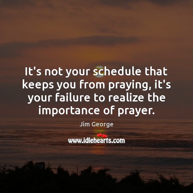 It’s not your schedule that keeps you from praying, it’s your failure Jim George Picture Quote