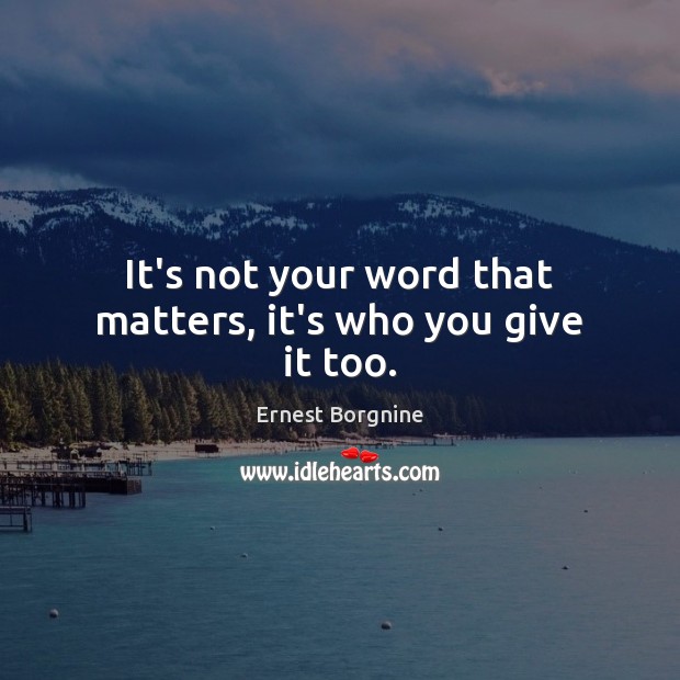 It’s not your word that matters, it’s who you give it too. Ernest Borgnine Picture Quote