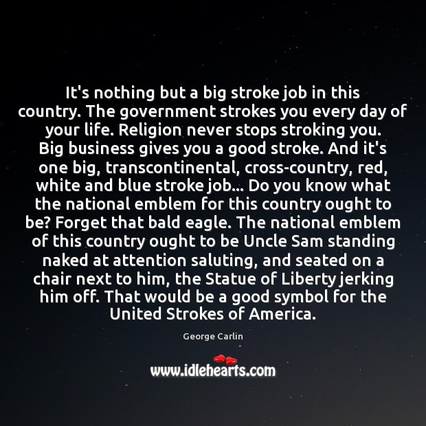 It’s nothing but a big stroke job in this country. The government George Carlin Picture Quote