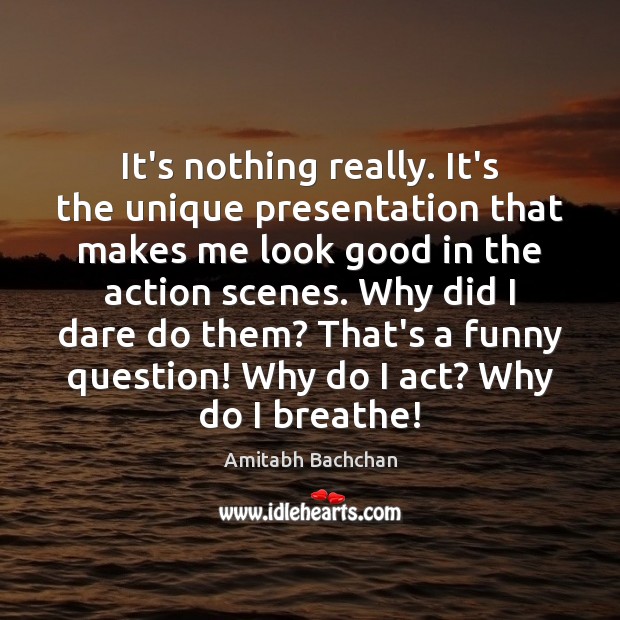 It’s nothing really. It’s the unique presentation that makes me look good Amitabh Bachchan Picture Quote