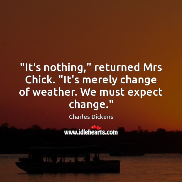 “It’s nothing,” returned Mrs Chick. “It’s merely change of weather. We must Charles Dickens Picture Quote