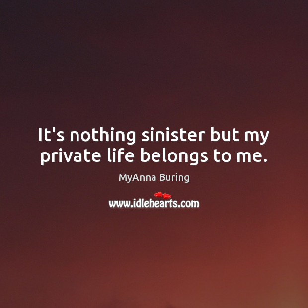 It’s nothing sinister but my private life belongs to me. MyAnna Buring Picture Quote