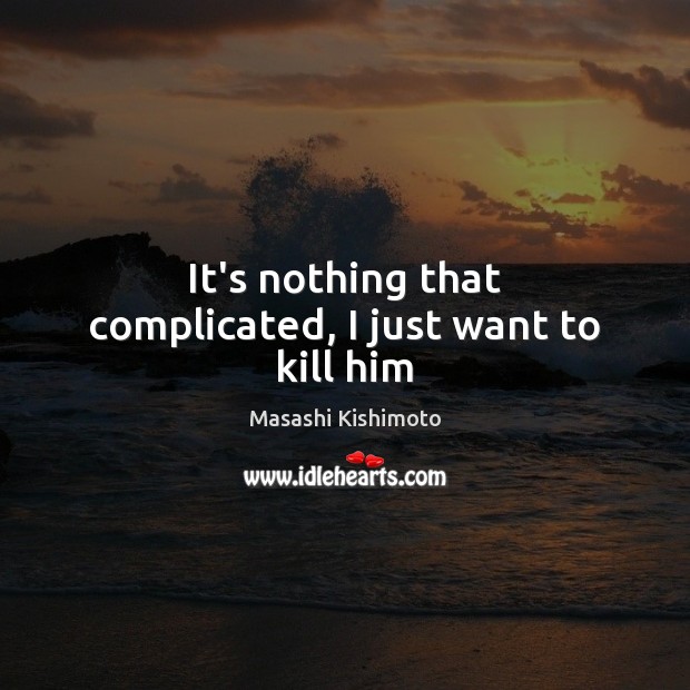 It’s nothing that complicated, I just want to kill him Masashi Kishimoto Picture Quote